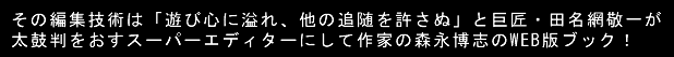 その編集技術は「遊び心に溢れ、他の追随を許さぬ」と巨匠・田名網敬一が
太鼓判をおすスーパーエディターにして作家の森永博志のWEB版ブック！